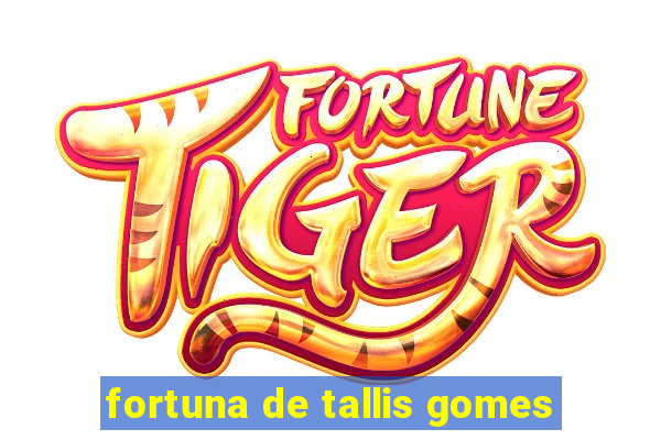 fortuna de tallis gomes